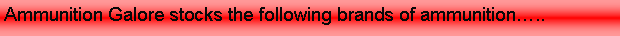 Text Box: Ammunition Galore stocks the following brands of ammunition�..